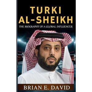 David, Brian E. TURKI AL-SHEIKH: The Biography of a Global Influencer—Inside the Mind Behind Riyadh Season, Boxing Supremacy, and a New Era for Sports David, Brian E. TURKI AL-SHEIKH: The Biography of a Global Influencer—Inside the Mind Behind Riyadh Season, Boxing Supremacy, and a New Era for Sports