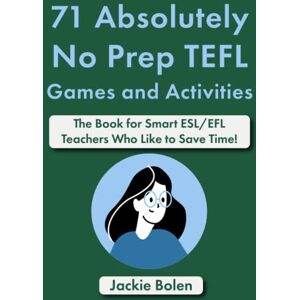 Bolen, Jackie 71 Absolutely No Prep TEFL Games and Activities: The Book for Smart ESL/EFL Teachers Who Like to Save Time! (Teaching ESL Grammar and Vocabulary) Bolen, Jackie 71 Absolutely No Prep TEFL Games and Activities: The Book for Smart ESL/EFL Teachers Who Like to Save Time! (Teaching ESL Grammar and Vocabulary)