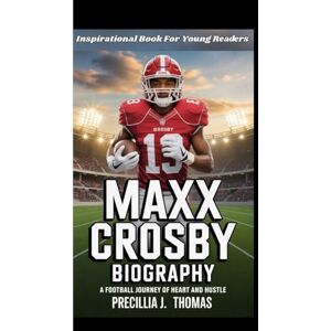 J. Thomas, Precillia MAXX CROSBY BIOGRAPHY: A Football Journey of Heart and Hustle (Inspirational Book For Young Readers) J. Thomas, Precillia MAXX CROSBY BIOGRAPHY: A Football Journey of Heart and Hustle (Inspirational Book For Young Readers)