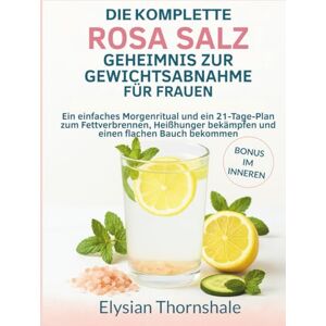 Thornshale, Elysian DIE KOMPLETTE ROSA SALZ GEHEIMNIS ZUR GEWICHTSABNAHME FÜR FRAUEN: Ein einfaches Morgenritual und ein 21-Tage-Plan zum Fettverbrennen, Heißhunger bekämpfen und einen flachen Bauch bekommen Thornshale, Elysian DIE KOMPLETTE ROSA SALZ GEHEIMNIS ZUR GEWICHTSABNAHME FÜR FRAUEN: Ein einfaches Morgenritual und ein 21-Tage-Plan zum Fettverbrennen, Heißhunger bekämpfen und einen flachen Bauch bekommen
