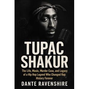 Ravenshire, Dante TUPAC SHAKUR: The Life, Music, Murder Case, and Legacy of a Hip Hop Legend Who Changed Rap History Forever Ravenshire, Dante TUPAC SHAKUR: The Life, Music, Murder Case, and Legacy of a Hip Hop Legend Who Changed Rap History Forever