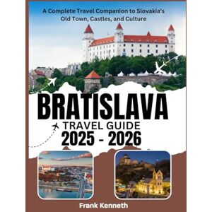 Kenneth, Frank BRATISLAVA Travel Guide 2025-2026: A Complete Travel Companion to Slovakia’s Old Town, Castles, and Culture Kenneth, Frank BRATISLAVA Travel Guide 2025-2026: A Complete Travel Companion to Slovakia’s Old Town, Castles, and Culture