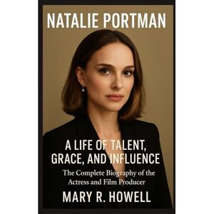 Howell, Mary R. NATALIE PORTMAN: A LIFE OF TALENT, GRACE, AND INFLUENCE: The Complete Biography of the Actress and Film Producer Howell, Mary R. NATALIE PORTMAN: A LIFE OF TALENT, GRACE, AND INFLUENCE: The Complete Biography of the Actress and Film Producer