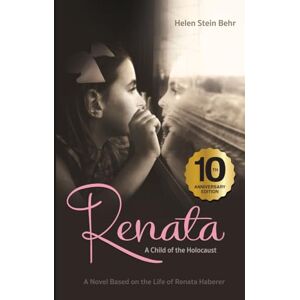 Behr, Helen Stein Renata, A Child of the Holocaust: A Novel Based on the Life of Renata Haberer Behr, Helen Stein Renata, A Child of the Holocaust: A Novel Based on the Life of Renata Haberer