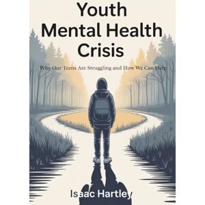 Hartley, Isaac Youth mental health crisis: why our teens are struggling and how we can help Hartley, Isaac Youth mental health crisis: why our teens are struggling and how we can help