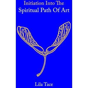 Tace, Lila Initiation Into The Spiritual Path Of Art: Short, Meditative Contemplations For Artists (God And Art) Tace, Lila Initiation Into The Spiritual Path Of Art: Short, Meditative Contemplations For Artists (God And Art)