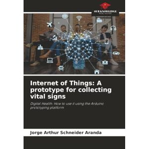 Schneider Aranda, Jorge Arthur Internet of Things: A prototype for collecting vital signs: Digital Health: How to use it using the Arduino prototyping platform Schneider Aranda, Jorge Arthur Internet of Things: A prototype for collecting vital signs: Digital Health: How to use it using the Arduino prototyping platform