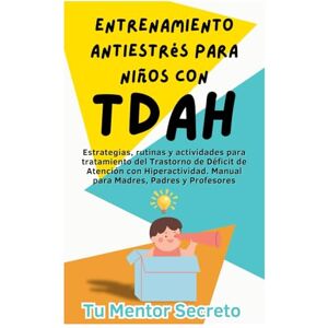 Secreto, Tu Mentor Entrenamiento Antiestrés para Niños con TDAH: Estrategias, rutinas y actividades para tratamiento del Trastorno de Déficit de Atención con Hiperactividad. Manual para Madres, Padres y Profesores Secreto, Tu Mentor Entrenamiento Antiestrés para Niños con TDAH: Estrategias, rutinas y actividades para tratamiento del Trastorno de Déficit de Atención con Hiperactividad. Manual para Madres, Padres y Profesores