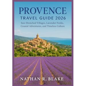 R. Blake, Nathan PROVENCE TRAVEL GUIDE 2026: Sun-Drenched Villages, Lavender Fields, Coastal Adventures, and Timeless Culture R. Blake, Nathan PROVENCE TRAVEL GUIDE 2026: Sun-Drenched Villages, Lavender Fields, Coastal Adventures, and Timeless Culture