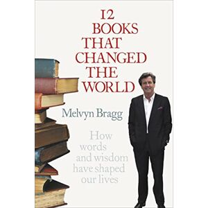 Melvyn Bragg 12 Books That Changed The World: How words and wisdom have shaped our lives Melvyn Bragg 12 Books That Changed The World: How words and wisdom have shaped our lives