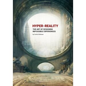 Hickman, Curtis Hyper-Reality: The Art of Designing Impossible Experiences Hickman, Curtis Hyper-Reality: The Art of Designing Impossible Experiences