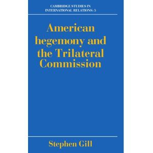 Gill, Stephen American Hegemony and the Trilateral Commission (Cambridge Studies in International Relations): 5 (Cambridge Studies in International Relations, Series Number 5) Gill, Stephen American Hegemony and the Trilateral Commission (Cambridge Studies in International Relations): 5 (Cambridge Studies in International Relations, Series Number 5)