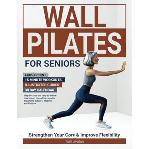 Toni Wall Pilates For Seniors: Large Print 15 Minute Workouts Illustrated Guides 30 Day Calendar Step-by-step and easy-to-follow low impact home ... stability and posture. (Strong & Ageless) Toni Wall Pilates For Seniors: Large Print 15 Minute Workouts Illustrated Guides 30 Day Calendar Step-by-step and easy-to-follow low impact home ... stability and posture. (Strong & Ageless)