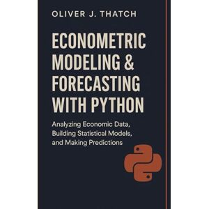 Thatch, Oliver J. Econometric Modeling & Forecasting with Python: Applied Methods for Causal Inference, Time Series, and Predictive Economic Analytics (Quantitative Economics & Python Series) Thatch, Oliver J. Econometric Modeling & Forecasting with Python: Applied Methods for Causal Inference, Time Series, and Predictive Economic Analytics (Quantitative Economics & Python Series)