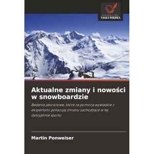 Ponweiser, Martin Aktualne zmiany i nowości w snowboardzie: Badania jakościowe, które za pomocą wywiadów z ekspertami pokazują zmiany zachodzące w tej dyscyplinie ... zmiany zachodz¿ce w tej dyscyplinie sportu Ponweiser, Martin Aktualne zmiany i nowości w snowboardzie: Badania jakościowe, które za pomocą wywiadów z ekspertami pokazują zmiany zachodzące w tej dyscyplinie ... zmiany zachodz¿ce w tej dyscyplinie sportu