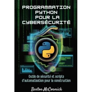 McCormick, Benton Programmation Python pour la cybersécurité: Outils de sécurité et scripts d'automatisation pour la construction McCormick, Benton Programmation Python pour la cybersécurité: Outils de sécurité et scripts d'automatisation pour la construction