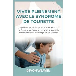 Weaver, Devon Vivre pleinement avec le syndrome de Tourette: Un guide étape par étape pour gérer les tics et renforcer la confiance en soi grâce à des outils comportementaux et de style de vie éprouvés Weaver, Devon Vivre pleinement avec le syndrome de Tourette: Un guide étape par étape pour gérer les tics et renforcer la confiance en soi grâce à des outils comportementaux et de style de vie éprouvés