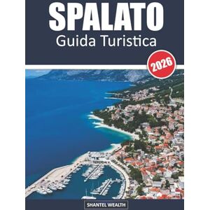 Wealth, Shantel GUIDA TURISTICA SPALATO 2026: Da antichi palazzi a coste soleggiate: alla scoperta del cuore della costa dalmata della Croazia Wealth, Shantel GUIDA TURISTICA SPALATO 2026: Da antichi palazzi a coste soleggiate: alla scoperta del cuore della costa dalmata della Croazia