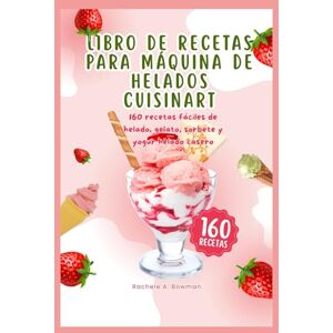 A. Bowman, Rachele Libro de recetas para máquina de helados Cuisinart: 160 recetas fáciles de helado, gelato, sorbete y yogur helado casero A. Bowman, Rachele Libro de recetas para máquina de helados Cuisinart: 160 recetas fáciles de helado, gelato, sorbete y yogur helado casero