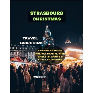 LEIF, EMBER STRASBOURG CHRISTMAS TRAVEL GUIDE 2025: EXPLORE FRANCE’S HOLIDAY CAPITAL WITH MARKETS, LIGHTS & LOCAL TRADITIONS (Journeys & Destinations) LEIF, EMBER STRASBOURG CHRISTMAS TRAVEL GUIDE 2025: EXPLORE FRANCE’S HOLIDAY CAPITAL WITH MARKETS, LIGHTS & LOCAL TRADITIONS (Journeys & Destinations)