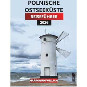 WILLIAM, MARROQUIN POLNISCHE OSTSEEKÜSTE Reiseführer 2026: Ihr komplettes Abenteuer zu Stränden, Städten und Aktivitäten entlang der polnischen Ostseeküste WILLIAM, MARROQUIN POLNISCHE OSTSEEKÜSTE Reiseführer 2026: Ihr komplettes Abenteuer zu Stränden, Städten und Aktivitäten entlang der polnischen Ostseeküste