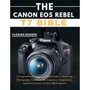 RENNER, FLORIAN The Canon EOS Rebel T7 Bible: A Comprehensive, Practical Field Guide to Mastering Photography Fundamentals, Exposure, Composition, and Every Feature ... Camera (The Integrated Technology Series) RENNER, FLORIAN The Canon EOS Rebel T7 Bible: A Comprehensive, Practical Field Guide to Mastering Photography Fundamentals, Exposure, Composition, and Every Feature ... Camera (The Integrated Technology Series)