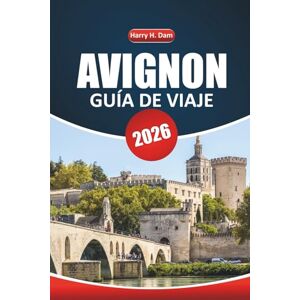 Dam, Harry H. Guía de viaje de Aviñón, 2026: Explorar monumentos históricos, cocina local, festivales, actividades al aire libre y excursiones de un día en el sur de Francia Dam, Harry H. Guía de viaje de Aviñón, 2026: Explorar monumentos históricos, cocina local, festivales, actividades al aire libre y excursiones de un día en el sur de Francia