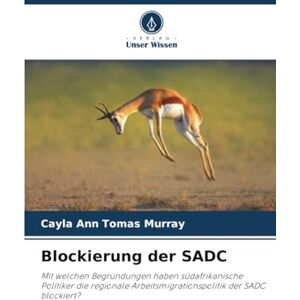 Tomas Murray, Cayla Ann Blockierung der SADC: Mit welchen Begründungen haben südafrikanische Politiker die regionale Arbeitsmigrationspolitik der SADC blockiert? Tomas Murray, Cayla Ann Blockierung der SADC: Mit welchen Begründungen haben südafrikanische Politiker die regionale Arbeitsmigrationspolitik der SADC blockiert?