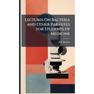 Mertens, H F Lectures On Bacteria and Other Parasites for Students of Medicine Mertens, H F Lectures On Bacteria and Other Parasites for Students of Medicine
