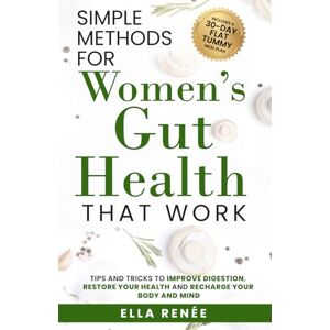 Renée, Ella Simple Methods For Women's Gut Health That Work: Tips and Tricks to Improve Digestion, Restore Your Health & Recharge Your Body and Mind Renée, Ella Simple Methods For Women's Gut Health That Work: Tips and Tricks to Improve Digestion, Restore Your Health & Recharge Your Body and Mind