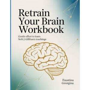 Georgina, Faustina Retrain Your Brain Workbook: Gentle Effort to Learn Seth J. Gillihan's Teachings Georgina, Faustina Retrain Your Brain Workbook: Gentle Effort to Learn Seth J. Gillihan's Teachings
