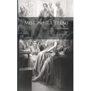 Garrick, David Miss In Her Teens: A Farce In Two Acts Garrick, David Miss In Her Teens: A Farce In Two Acts