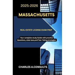 CONSULTS, CHARLES A. MASSACHUSETTS REAL ESTATE LICENSE EXAM PREP: Your Complete Study Guide with Practice Questions, State Laws, and Test-Taking Strategies (United States Real Estate Exam Guide for All States) CONSULTS, CHARLES A. MASSACHUSETTS REAL ESTATE LICENSE EXAM PREP: Your Complete Study Guide with Practice Questions, State Laws, and Test-Taking Strategies (United States Real Estate Exam Guide for All States)
