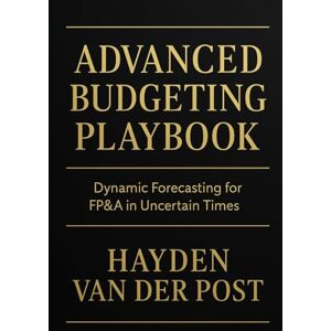 Van Der Post, Hayden Advanced Budgeting Playbook: Dynamic Forecasting for FP&A in Uncertain Times: A Comprehensive Guide: 27 (The CFO Guide to FP&A Mastery) Van Der Post, Hayden Advanced Budgeting Playbook: Dynamic Forecasting for FP&A in Uncertain Times: A Comprehensive Guide: 27 (The CFO Guide to FP&A Mastery)