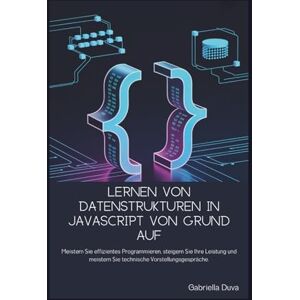 Duva, Gabriella Lernen von Datenstrukturen in JavaScript von Grund auf: Meistern Sie effizientes Programmieren, steigern Sie Ihre Leistung und meistern Sie technische Vorstellungsgespräch Duva, Gabriella Lernen von Datenstrukturen in JavaScript von Grund auf: Meistern Sie effizientes Programmieren, steigern Sie Ihre Leistung und meistern Sie technische Vorstellungsgespräch