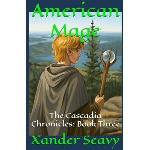 Seavy, Xander American Mage: The Cascadia Chronicles: Book Three Seavy, Xander American Mage: The Cascadia Chronicles: Book Three