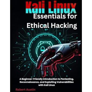 Austin, Robert Kali Linux Essentials for Ethical Hacking: A Beginner-Friendly Introduction to Pentesting, Reconnaissance, and Exploiting Vulnerabilities with Kali Linux Austin, Robert Kali Linux Essentials for Ethical Hacking: A Beginner-Friendly Introduction to Pentesting, Reconnaissance, and Exploiting Vulnerabilities with Kali Linux