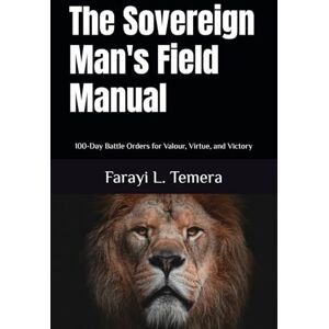 Temera, Farayi L. The Sovereign Man's Field Manual: 100-Day Battle Orders for Valour, Virtue, and Victory Temera, Farayi L. The Sovereign Man's Field Manual: 100-Day Battle Orders for Valour, Virtue, and Victory