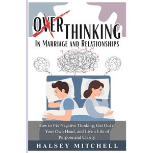 Mitchell, Halsey Overthinking in Marriage and Relationships: How to Fix Negative Thinking, Get Out of Your Own Head, and Live a Life of Purpose and Clarity. Mitchell, Halsey Overthinking in Marriage and Relationships: How to Fix Negative Thinking, Get Out of Your Own Head, and Live a Life of Purpose and Clarity.