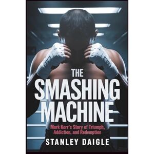 Stanley The Smashing Machine: Mark Kerr's Story of Triumph, Addiction, and Redemption Stanley The Smashing Machine: Mark Kerr's Story of Triumph, Addiction, and Redemption