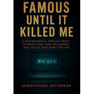 Patterson, Christopher Famous Until It Killed Me: A Psychological Thriller About Internet Fame, Fake Followers, and the Lie That Went Too Far Patterson, Christopher Famous Until It Killed Me: A Psychological Thriller About Internet Fame, Fake Followers, and the Lie That Went Too Far
