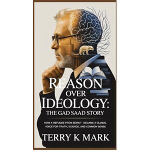 K Mark, Terry Reason Over Ideology: The Gad Saad Story: How a Refugee from Beirut Became a Global Voice for Truth, Science, and Common Sense K Mark, Terry Reason Over Ideology: The Gad Saad Story: How a Refugee from Beirut Became a Global Voice for Truth, Science, and Common Sense