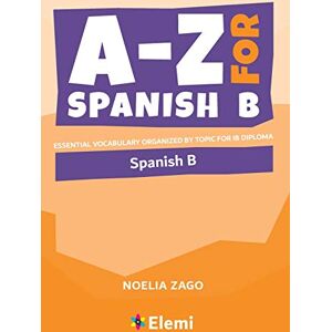 Noelia Zago A-Z for Spanish B: Essential vocabulary organized by topic for IB Diploma: 5 (A-Z for IB Diploma) Noelia Zago A-Z for Spanish B: Essential vocabulary organized by topic for IB Diploma: 5 (A-Z for IB Diploma)
