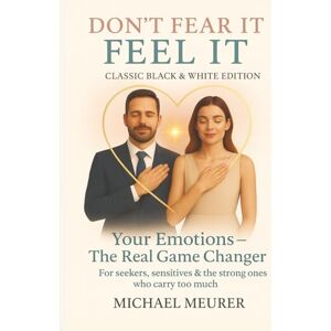 Meurer, Michael DON`T FEAR IT. FEEL IT. YOUR EMOTIONS- THE REAL GAME CHANGER: CLASSIC BLACK AND WHITE EDITION Meurer, Michael DON`T FEAR IT. FEEL IT. YOUR EMOTIONS- THE REAL GAME CHANGER: CLASSIC BLACK AND WHITE EDITION