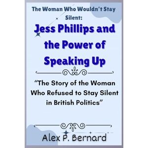 Baldwin, Alex P. The Woman Who Wouldn’t Stay Silent: Jess Phillips and the Power of Speaking Up: “The Story of the Woman Who Refused to Stay Silent in British ... of Change: Women Redefining Global Power) Baldwin, Alex P. The Woman Who Wouldn’t Stay Silent: Jess Phillips and the Power of Speaking Up: “The Story of the Woman Who Refused to Stay Silent in British ... of Change: Women Redefining Global Power)