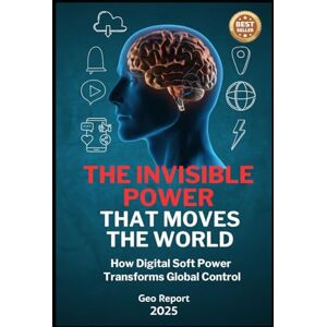 Report, Geo The Invisible Power That Moves The World: How Digital Soft Power Transforms Global Control Report, Geo The Invisible Power That Moves The World: How Digital Soft Power Transforms Global Control