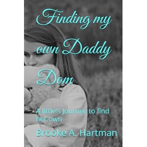 Hartman, Brooke A. Finding my own Daddy Dom: A little's Journey to find her own Hartman, Brooke A. Finding my own Daddy Dom: A little's Journey to find her own