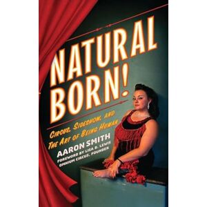 Smith, Aaron Natural Born! Circus, Sideshow and the Art of Being Human Smith, Aaron Natural Born! Circus, Sideshow and the Art of Being Human
