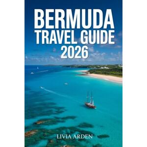 ARDEN, LIVIA Bermuda Travel Guide 2026: Explore the Beauty, Culture, and Charm of Bermuda Like a Local ARDEN, LIVIA Bermuda Travel Guide 2026: Explore the Beauty, Culture, and Charm of Bermuda Like a Local