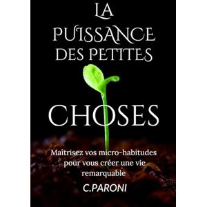 Paroni, Christophe La Puissance des Petites Choses Changez de Vies avec des décisions simples et des habitudes nouvelles chaque jour pour transformer Votre Vie: La ... Votre Vie, Une Micro-habitude gagnante Paroni, Christophe La Puissance des Petites Choses Changez de Vies avec des décisions simples et des habitudes nouvelles chaque jour pour transformer Votre Vie: La ... Votre Vie, Une Micro-habitude gagnante